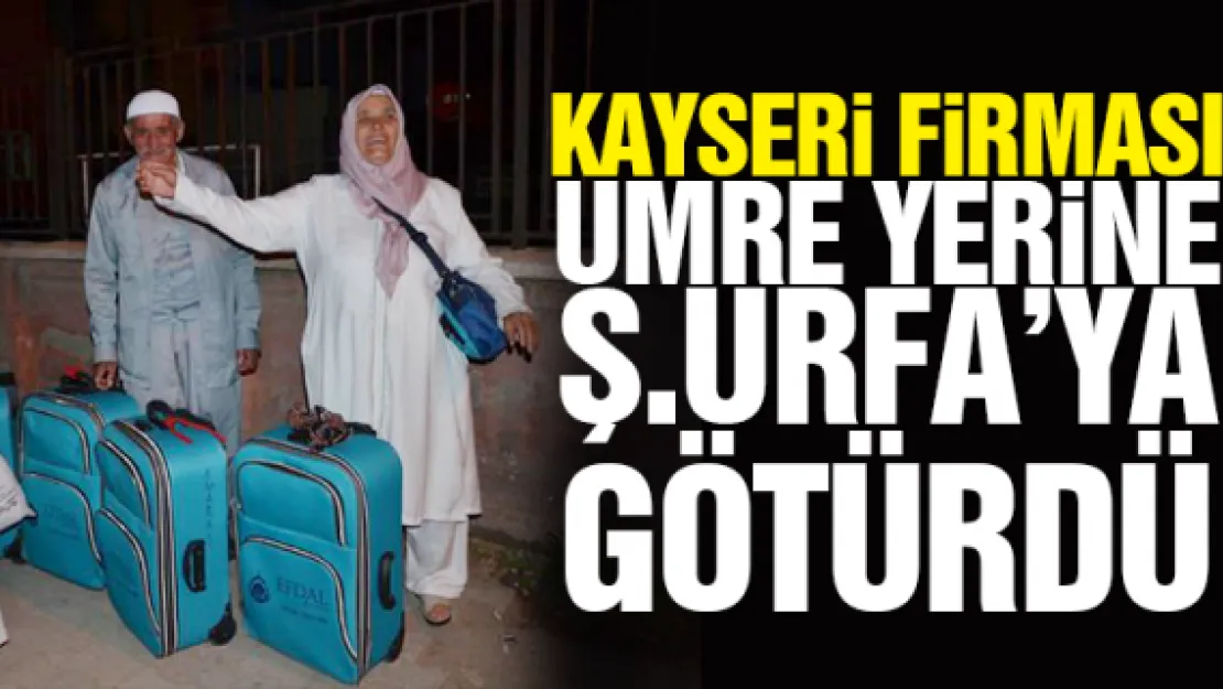 KAYSERi FiRMASI UMRE YERiNE Ş.URFA'YA GÖTÜRDÜ