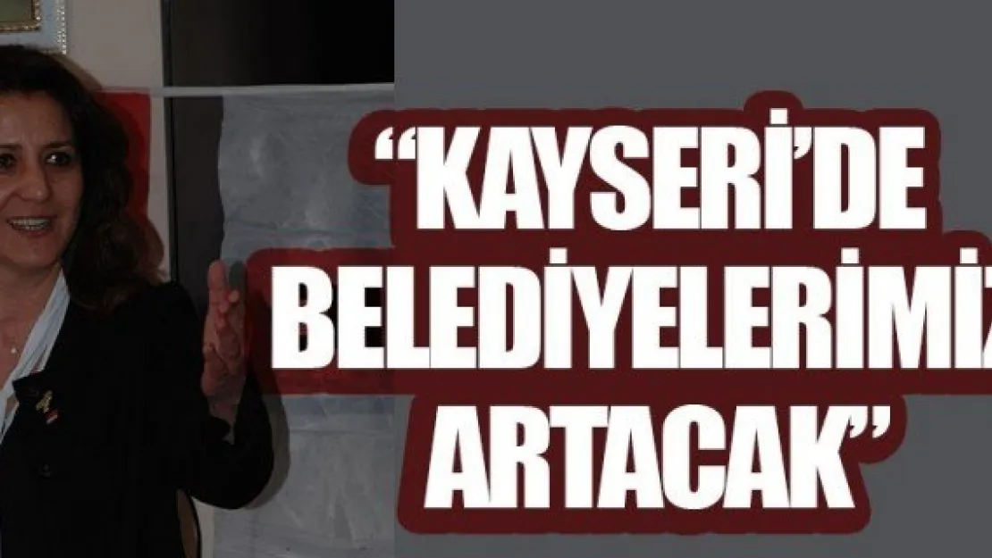 'KAYSERİ'DE BELEDİYELERİMİZ ARTACAK'