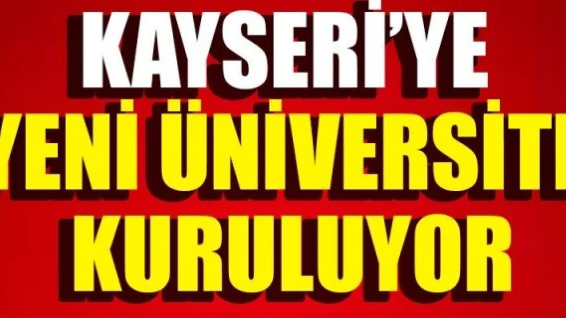 KAYSERİ'YE  YENİ ÜNİVERSİTE  KURULUYOR