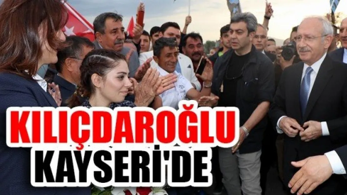 KILIÇDAROĞLU KAYSERİ'DE