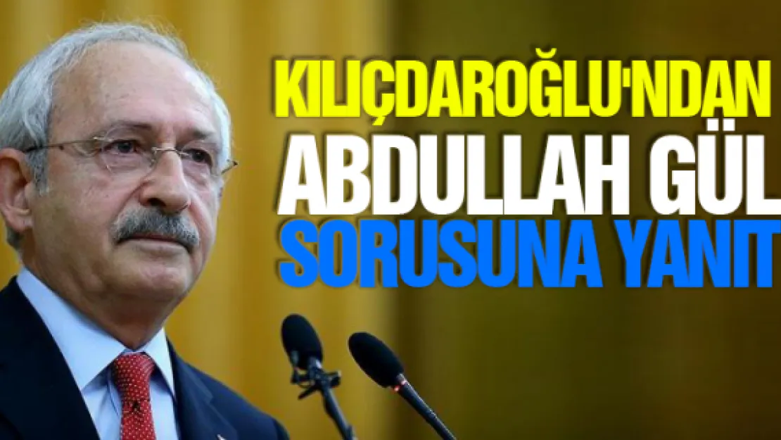 Kılıçdaroğlu'ndan Abdullah Gül sorusuna yanıt