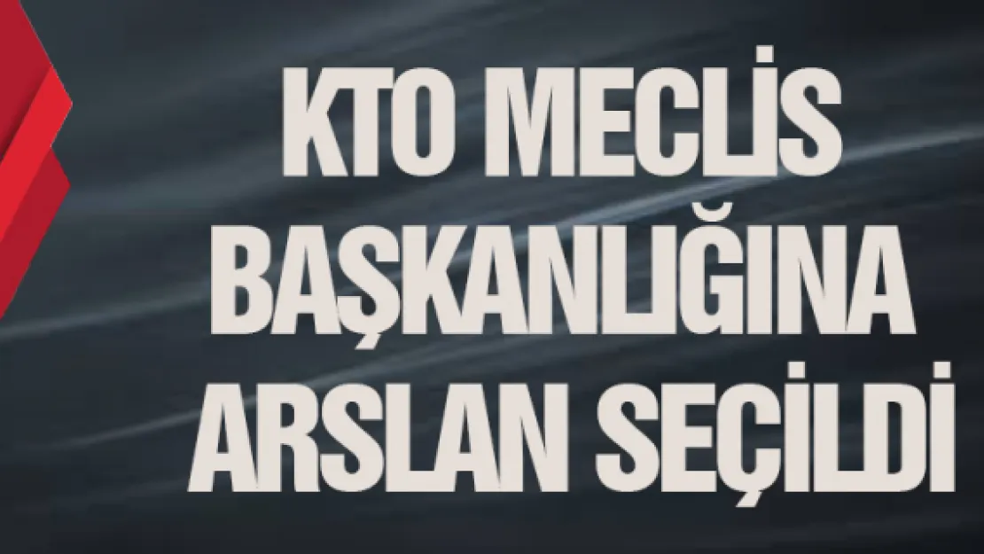 KTO Meclis Başkanlığına Arslan seçildi