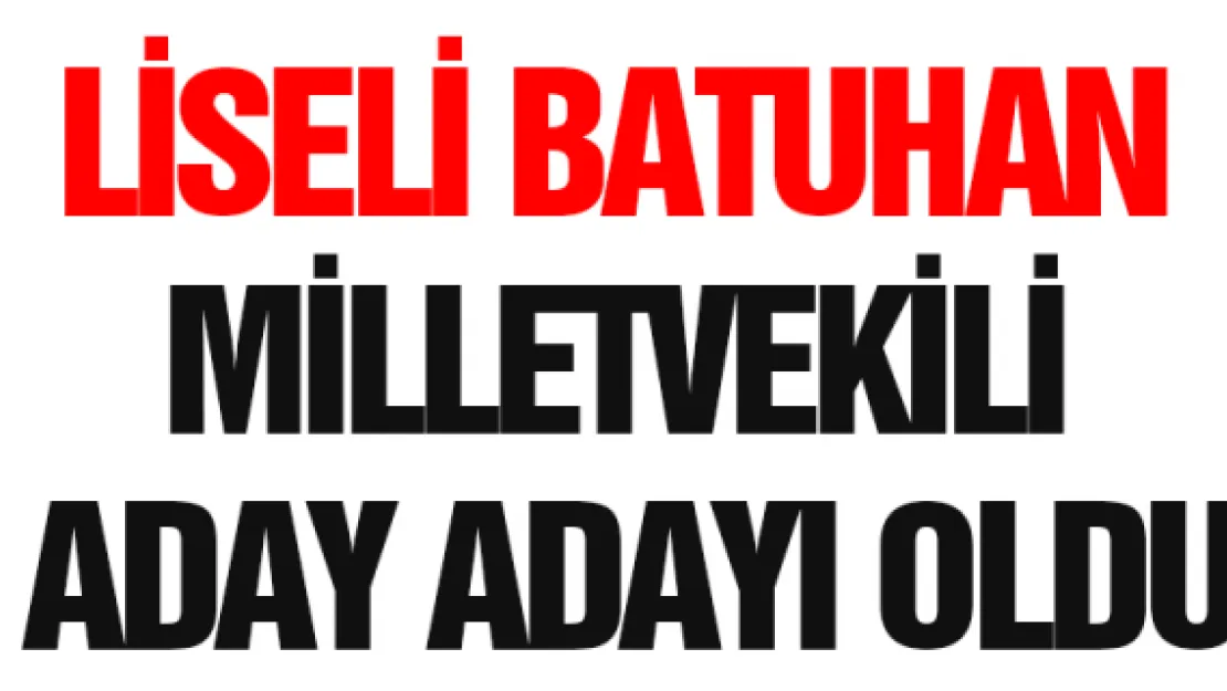 Liseli Batuhan milletvekili aday adayı oldu