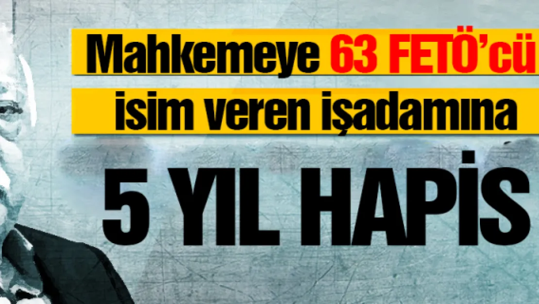 Mahkemeye 63 FETÖ'cü isim veren işadamına 5 yıl hapis