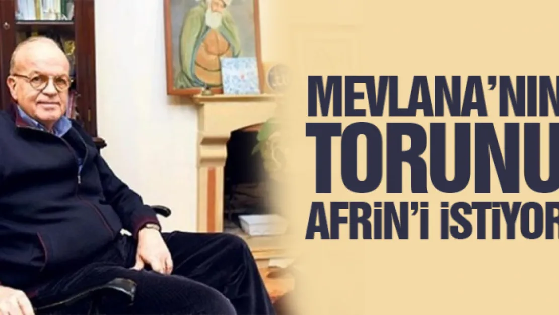 MEVLANA'NIN TORUNU  AFRiN'i iSTiYOR