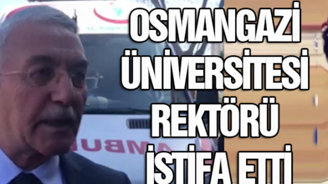 Osmangazi Üniversitesi Rektörü istifa etti