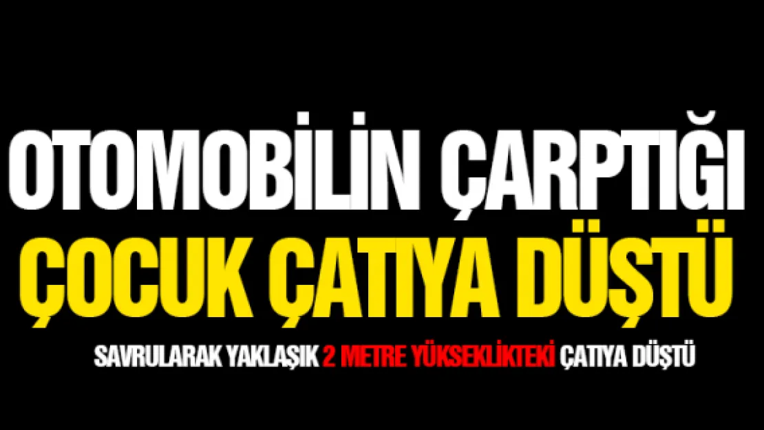 Otomobilin çarptığı çocuk çatıya düştü