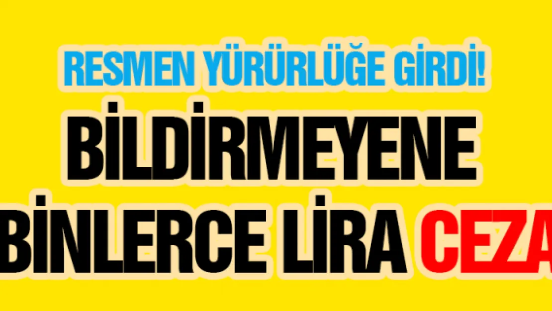 Resmen yürürlüğe girdi! Bildirmeyene binlerce lira ceza...