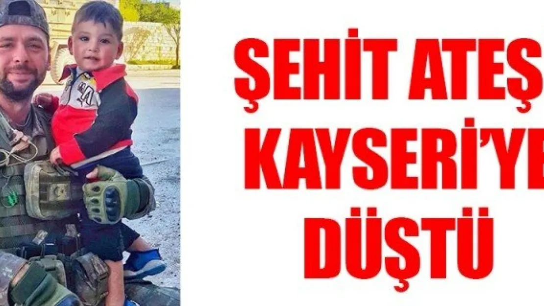 ŞEHİT ATEŞİ KAYSERİ'YE DÜŞTÜ