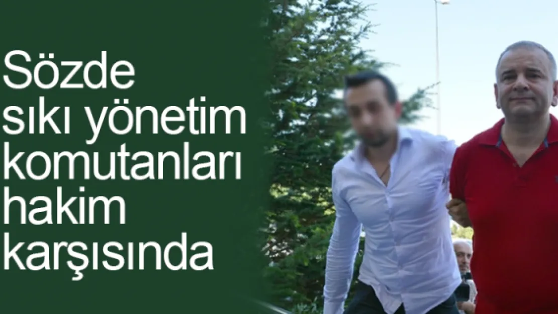 Sözde  sıkıyönetim  komutanları  hakim  karşısında