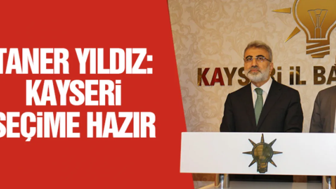 TANER YILDIZ: KAYSERi SEÇiME HAZIR