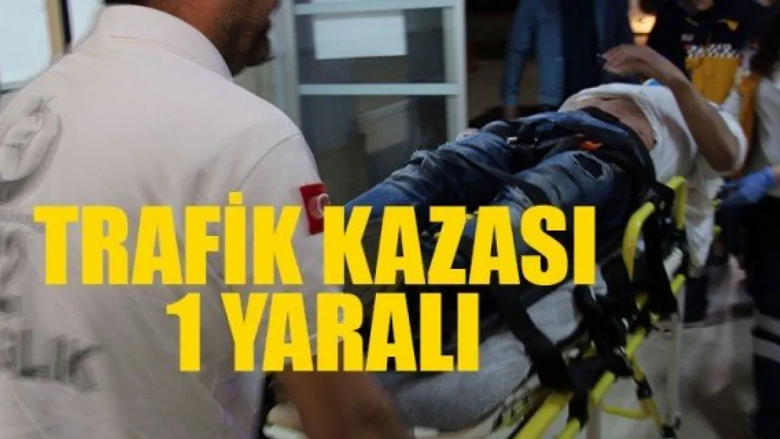 TRAFİK KAZASI: 1 YARALI