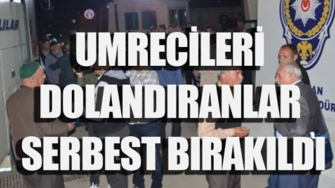 UMRECİLERİ DOLANDIRANLAR SERBEST BIRAKILDI