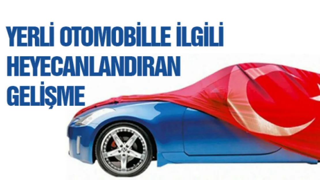 YERLİ OTOMOBİLLE İLGİLİ HEYECANLANDIRAN GELİŞME