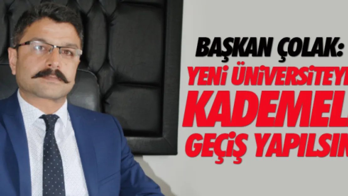 Başkan Çolak:  Yeni üniversiteye kademeli geçiş yapılsın