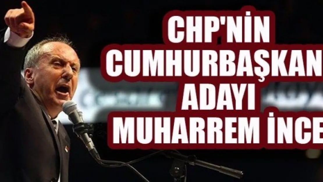 CHP'NİN ADAYI RESMEN MUHARREM İNCE