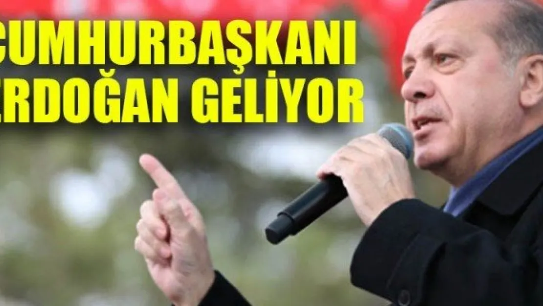 CUMHURBAŞKANI ERDOĞAN GELİYOR