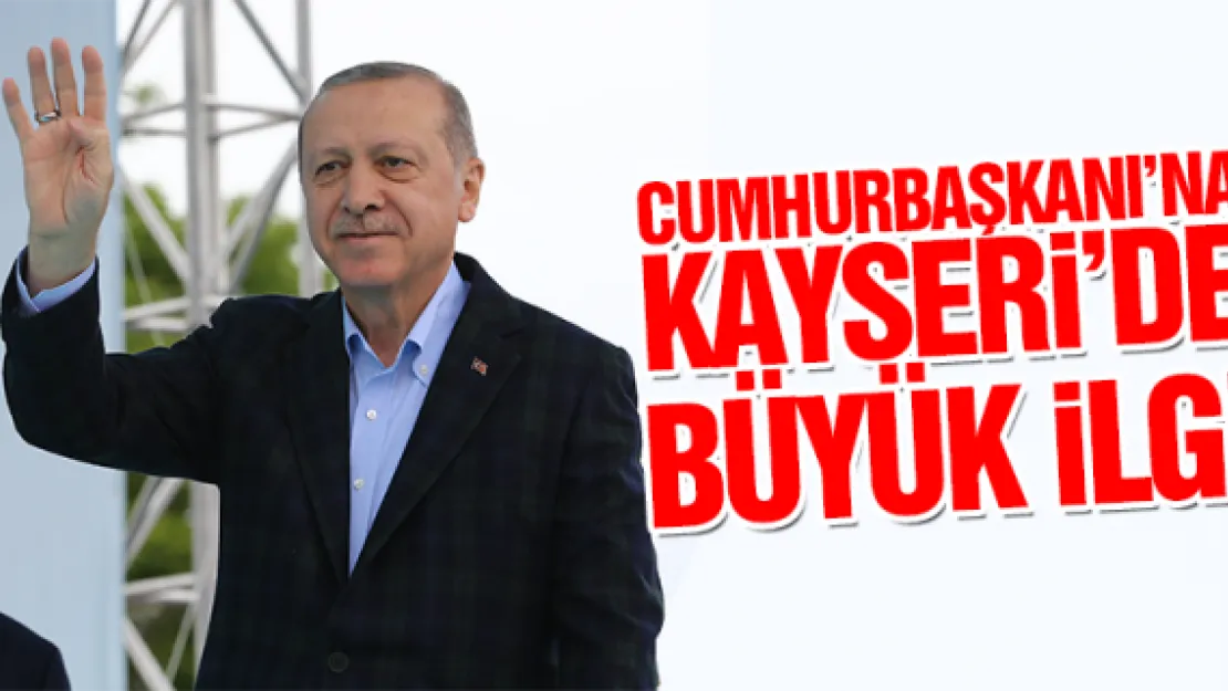 CUMHURBAŞKANI'NA KAYSERi'DE BÜYÜK iLGi