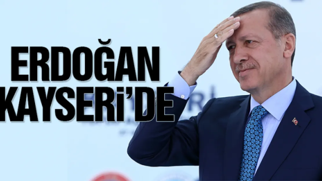 ERDOĞAN YARIN KAYSERi'DE