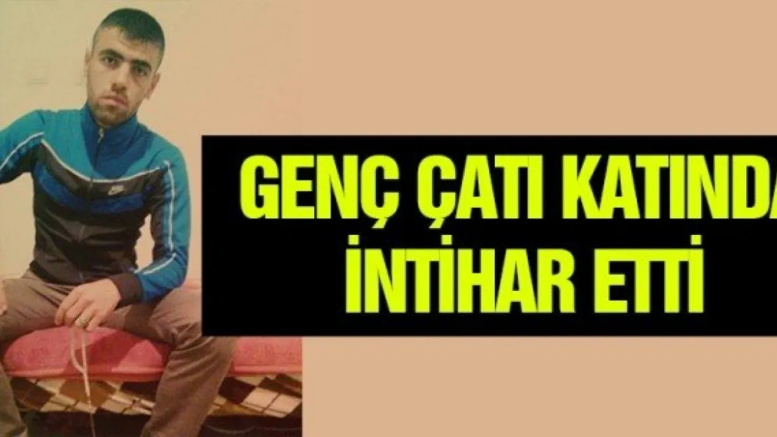 GENÇ ÇATI KATINDA İNTİHAR ETTİ