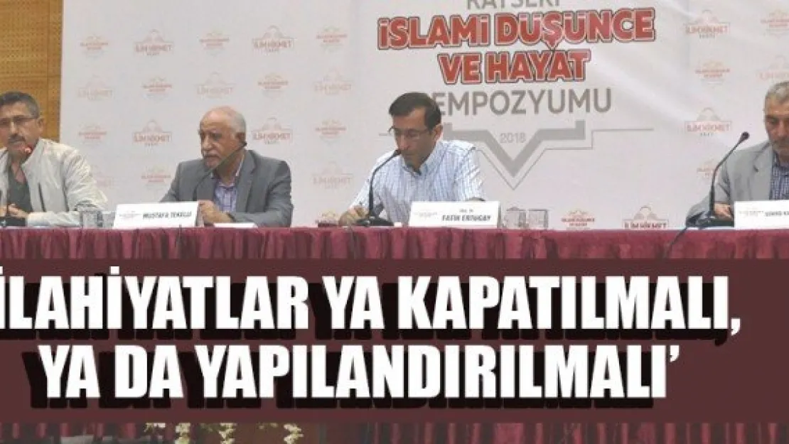 'İLAHİYATLAR YA KAPATILMALI, YA DA YAPILANDIRILMALI'