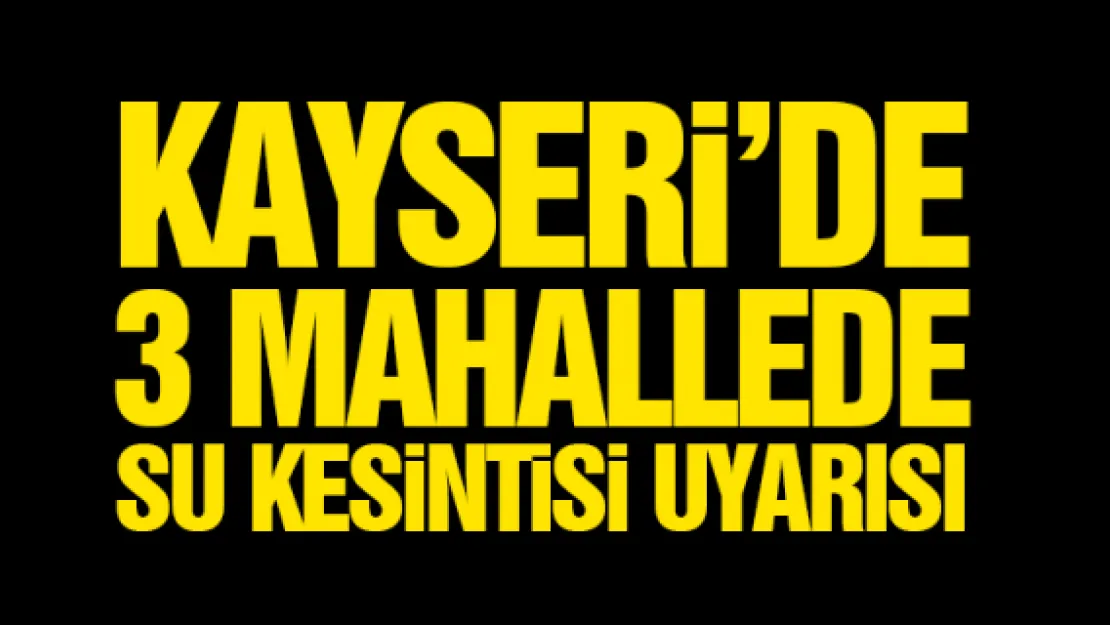 KAYSERi'DE 3 MAHALLEDE SU KESiNTiSi UYARISI