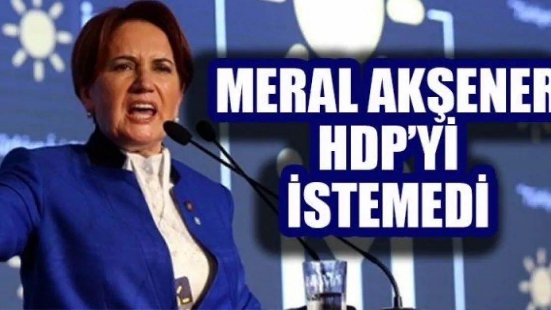 MERAL AKŞENER HDP'Yİ  İSTEMEDİ