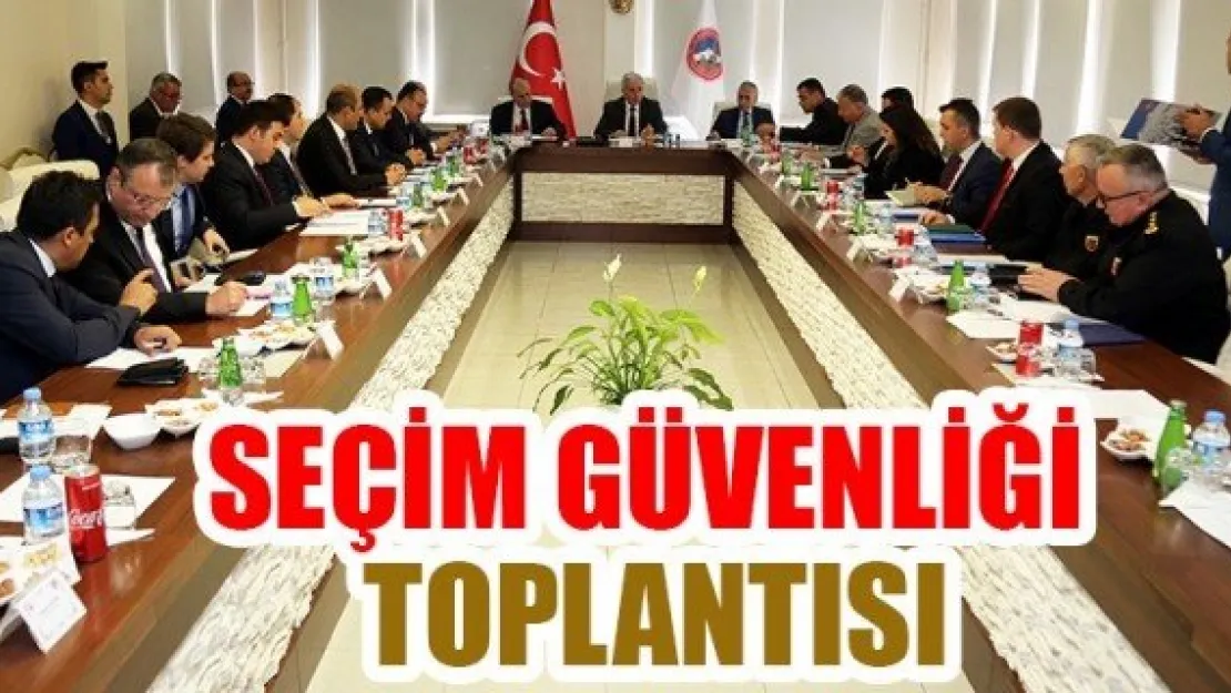 SEÇİM GÜVENLİĞİ TOPLANTISI