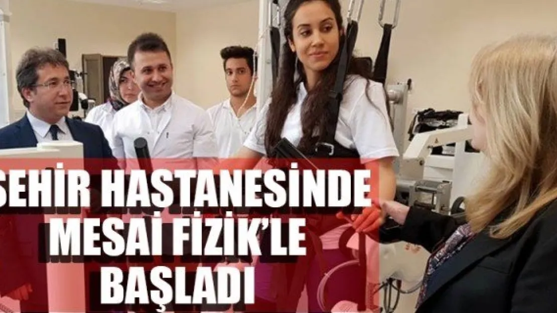 ŞEHİR HASTANESİNDE MESAİ FİZİK'LE BAŞLADI