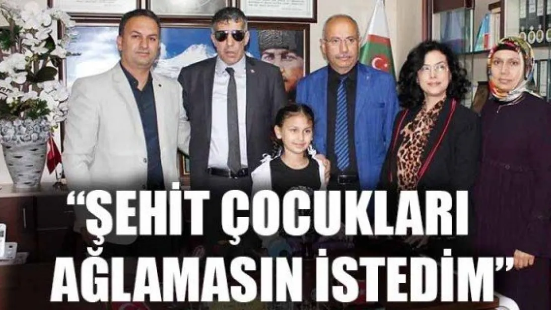 'ŞEHİT ÇOCUKLARI AĞLAMASIN İSTEDİM'