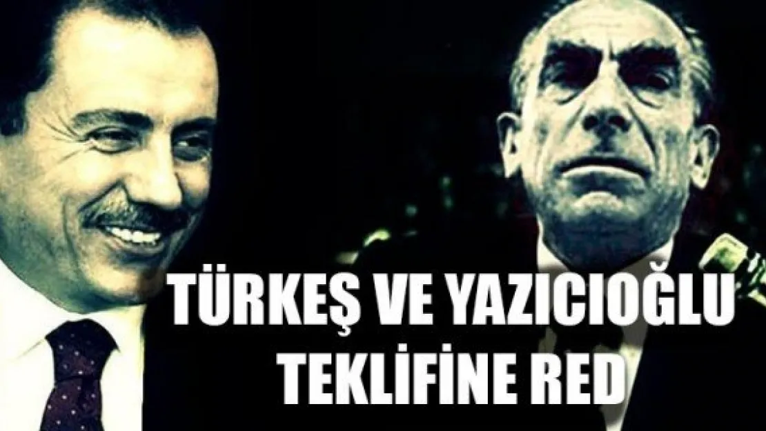 TÜRKEŞ VE YAZICIOĞLU TEKLİFİNE RED