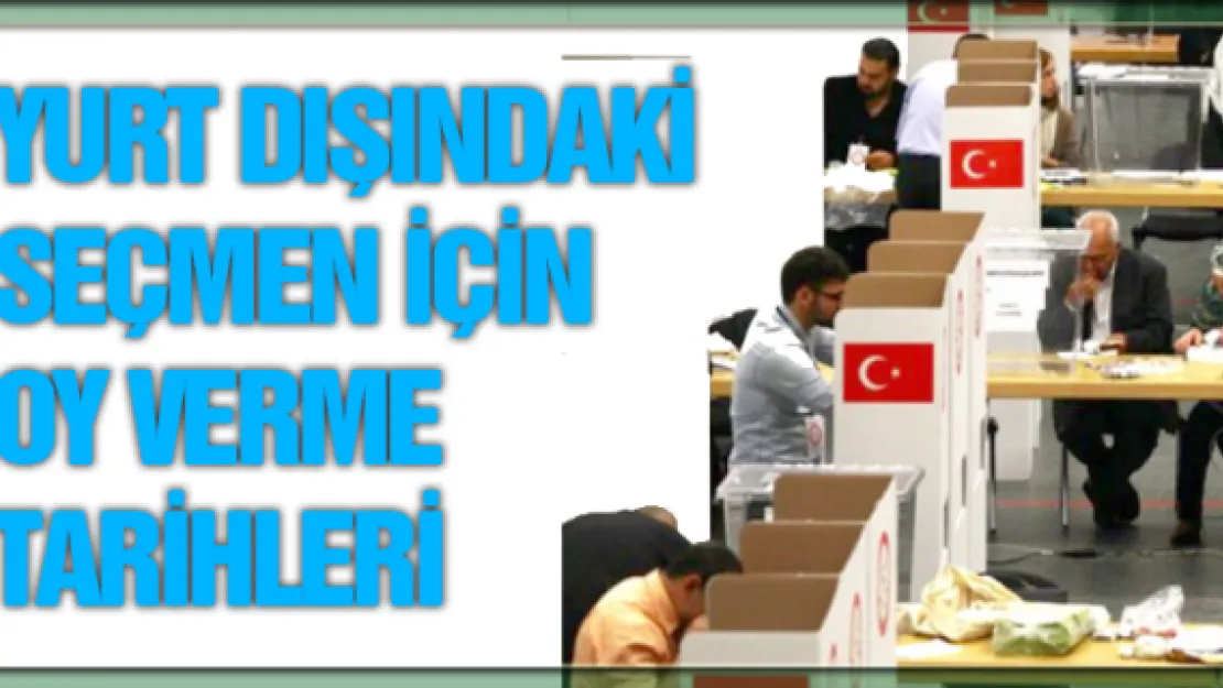 Yurt dışındaki seçmen için oy verme tarihleri