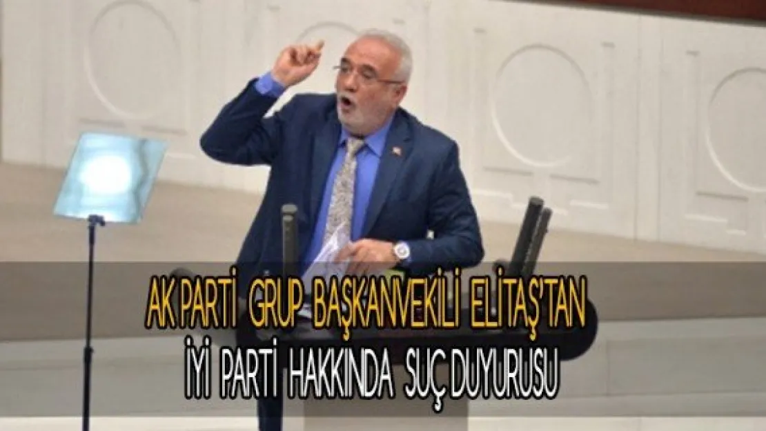 AK Parti Grup Başkanvekili Elitaş'tan İYİ Parti hakkında suç duyurusu