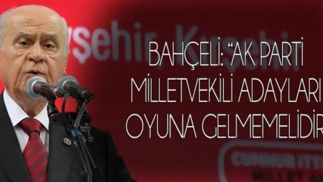 Bahçeli: 'AK Parti milletvekili adayları oyuna gelmemelidir'