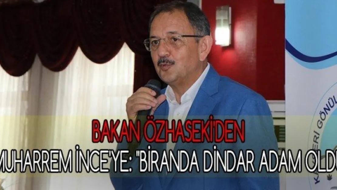 Bakan Özhaseki'den Muharrem İnce'ye: &quotBiranda dindar adam oldu"