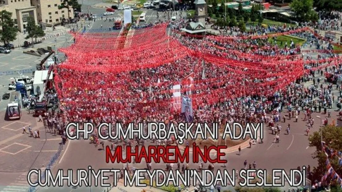 CHP Cumhurbaşkanı adayı Muharrem İnce, Cumhuriyet Meydanı'ndan