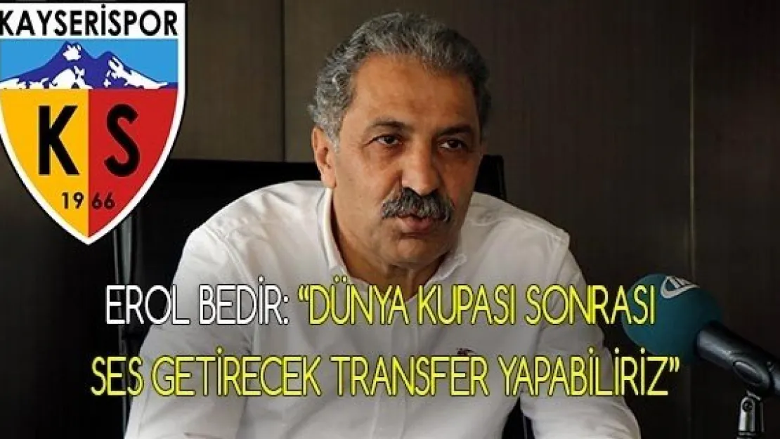 Erol Bedir: 'Dünya Kupası sonrası ses getirecek transfer yapabiliriz'