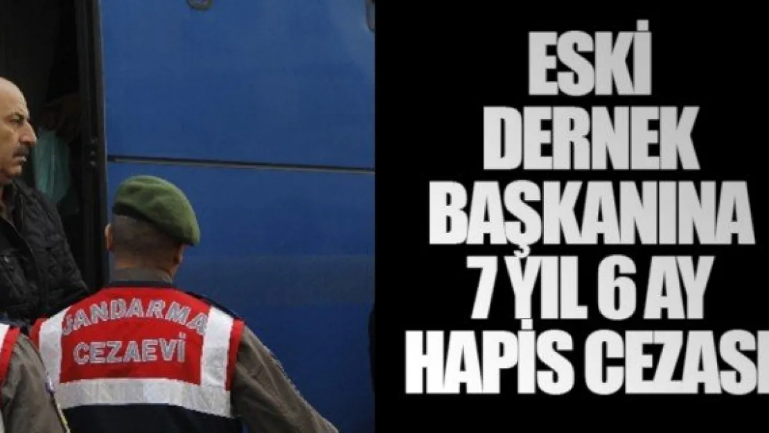 ESKİ DERNEK BAŞKANINA 7 YIL 6 AY HAPİS CEZASI