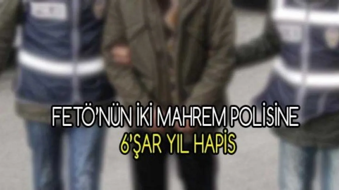 FETÖ'nün iki mahrem polisine 6'şar yıl hapis