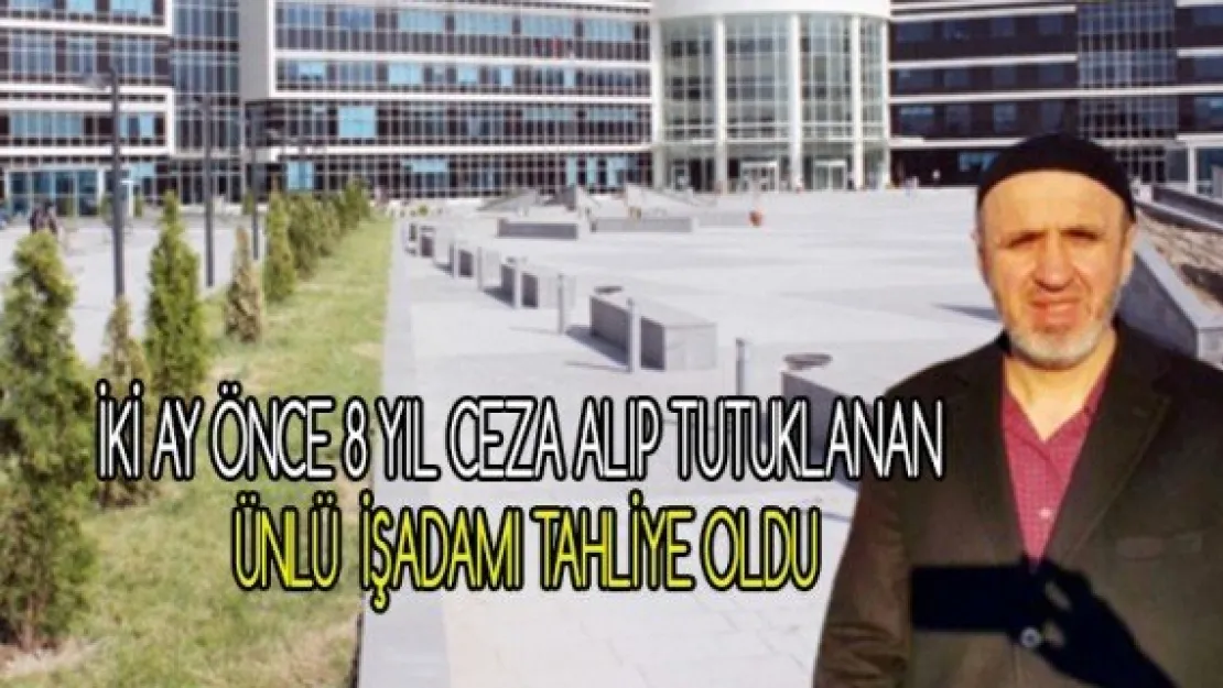 İki Ay Önce 8 Yıl Ceza Alıp Tutuklanan  ünlü  işadamı tahliye oldu