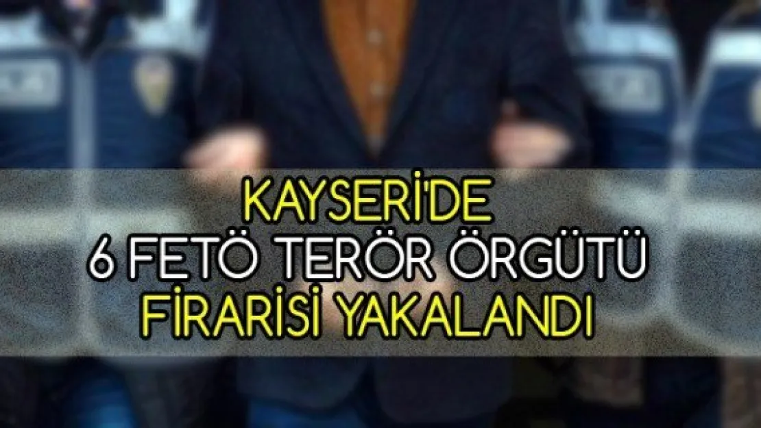 Kayseri'de 6 FETÖ terör örgütü firarisi yakalandı