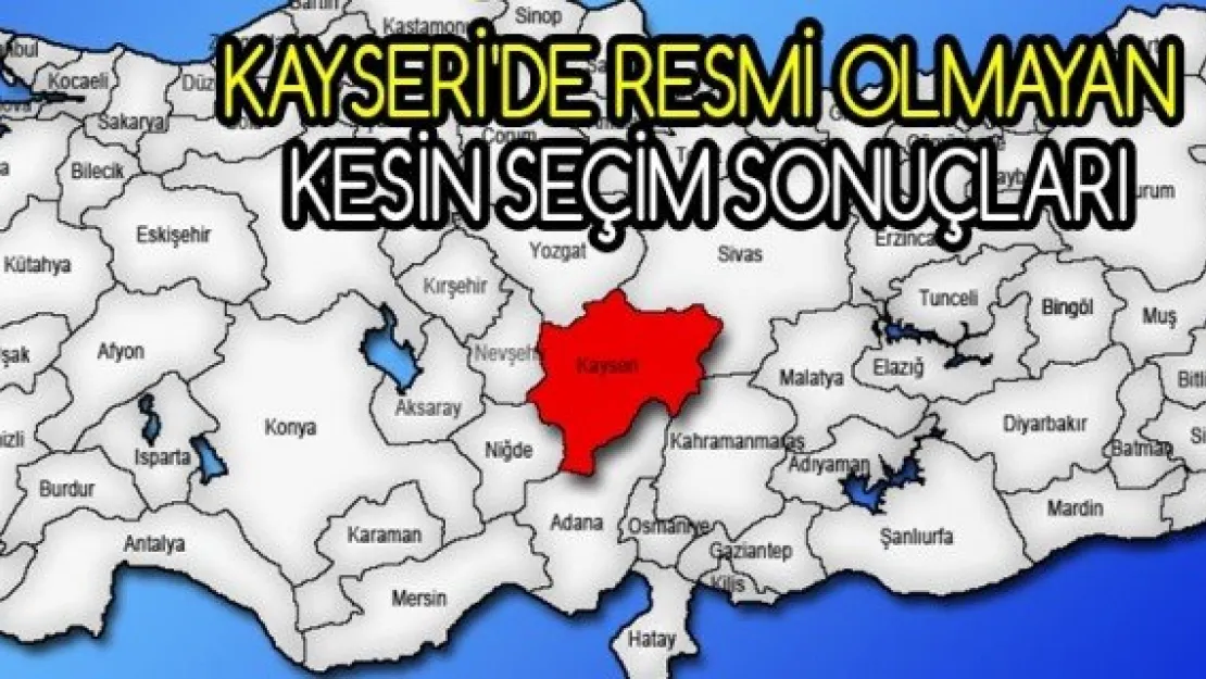 Kayseri'de resmi olmayan kesin seçim sonuçları