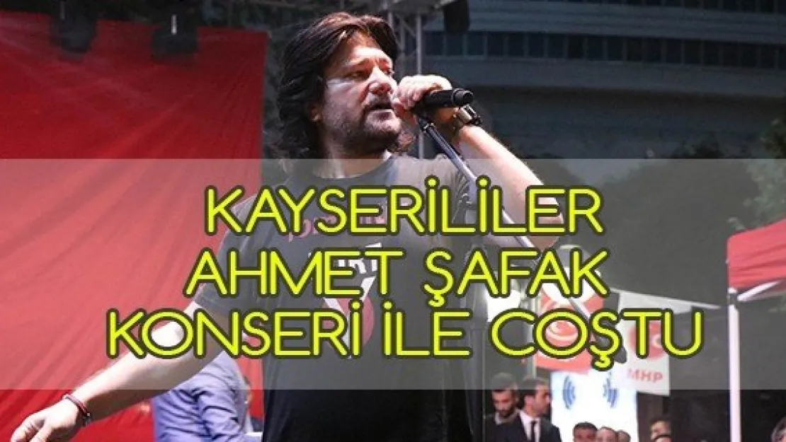 Kayserililer Ahmet Şafak konseri ile coştu