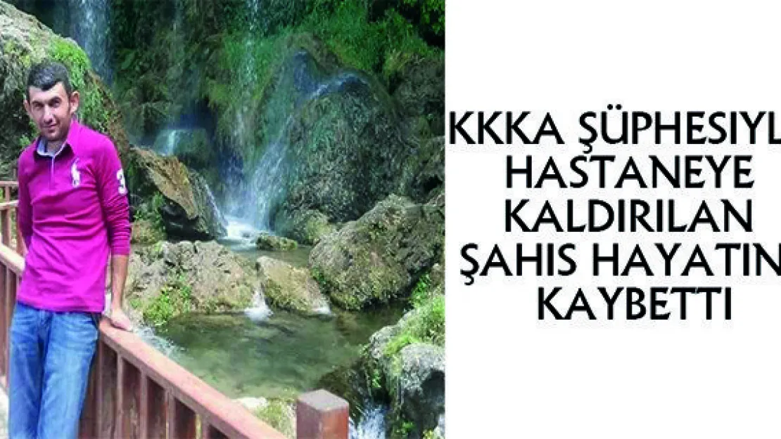 KKKA şüphesiyle hastaneye kaldırılan şahıs hayatını kaybetti