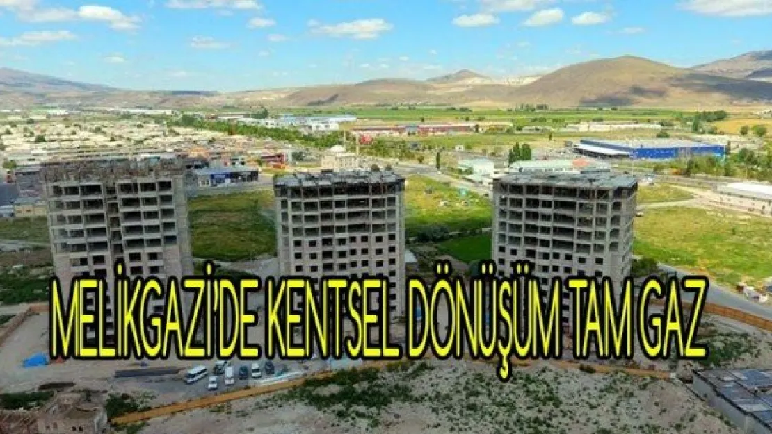 MELİKGAZİ'DE KENTSEL DÖNÜŞÜM TAM GAZ