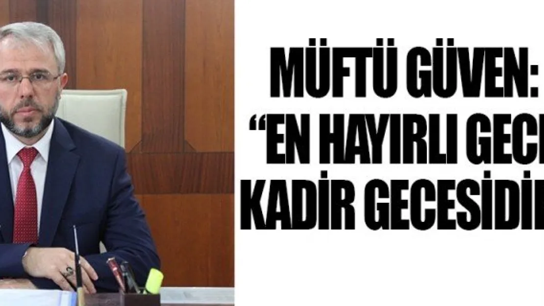 Müftü Güven: 'En hayırlı gece Kadir Gecesidir'