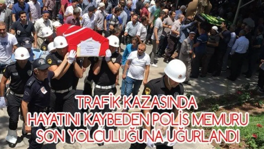 Trafik kazasında hayatını kaybeden polis memuru son yolculuğuna uğurlandı