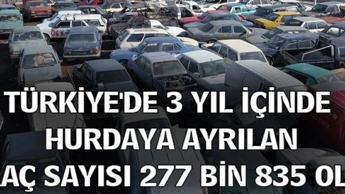 Türkiye'de 3 yıl içinde hurdaya ayrılan araç sayısı 277 bin 835 oldu