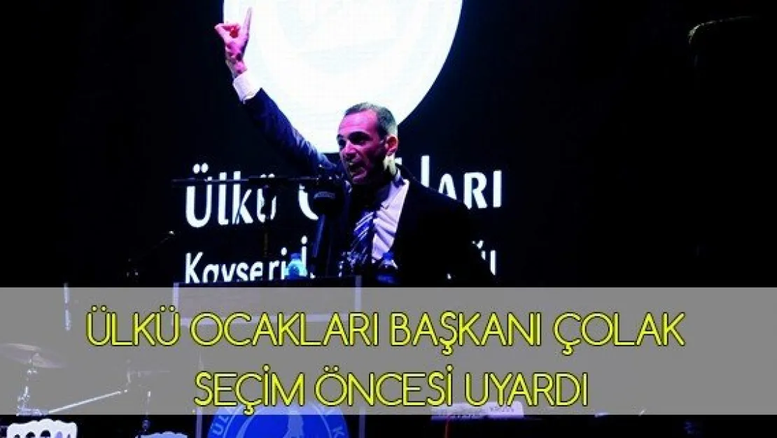 Ülkü Ocakları Başkanı Çolak seçim öncesi uyardı