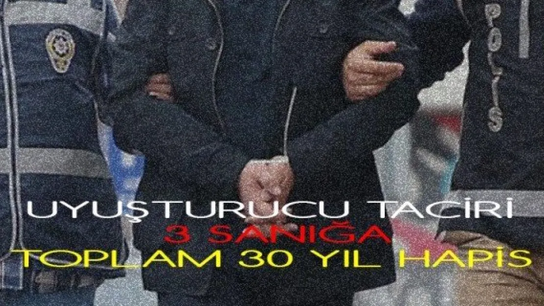 Uyuşturucu taciri 3 sanığa toplam 30 yıl hapis